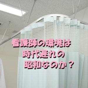 看護師は昭和の人間か！時代遅れの風潮をなんとかしろ！